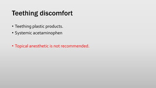 Teething discomfort
• Teething plastic products.
• Systemic acetaminophen
• Topical anesthetic is not recommended.
 