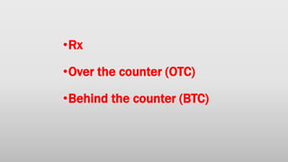 •Rx
•Over the counter (OTC)
•Behind the counter (BTC)
 
