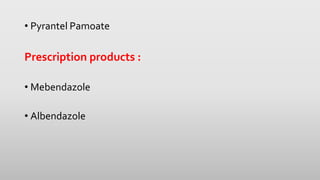 • Pyrantel Pamoate
Prescription products :
• Mebendazole
• Albendazole
 