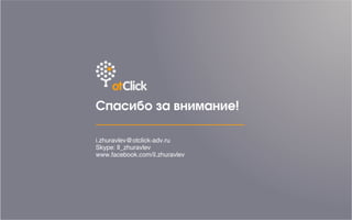 Спасибо за внимание!
i.zhuravlev@otclick-adv.ru
Skype: Il_zhuravlev
www.facebook.com/il.zhuravlev
 