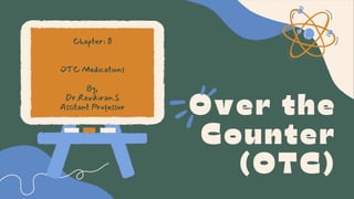 Over the
Counter
(OTC)
Chapter: 8
OTC Medications
By,
Dr.Ravikiran.S
Assitant Professor
 