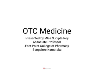 OTC Medicine
Presented by MIss Sudipta Roy
Associate Professor
East Point College of Pharmacy
Bangalore Karnataka
 