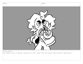 Scene
7
Panel
1
Action Notes
the camera turns to Spike, revealing to the viewer that the flash came from her "squirtgun."
 