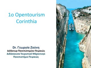 1o Opentourism Corinthia 
Dr. Γεωργία Ζούνη Διδάκτωρ Πανεπιστημίου Πειραιώς Διδάσκουσα Τουριστικό Μάρκετινγκ Πανεπιστήμιο Πειραιώς  