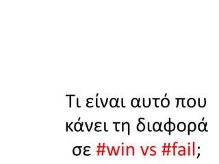 Τι είναι αυτό που κάνει τη διαφορά σε #win vs #fail;  