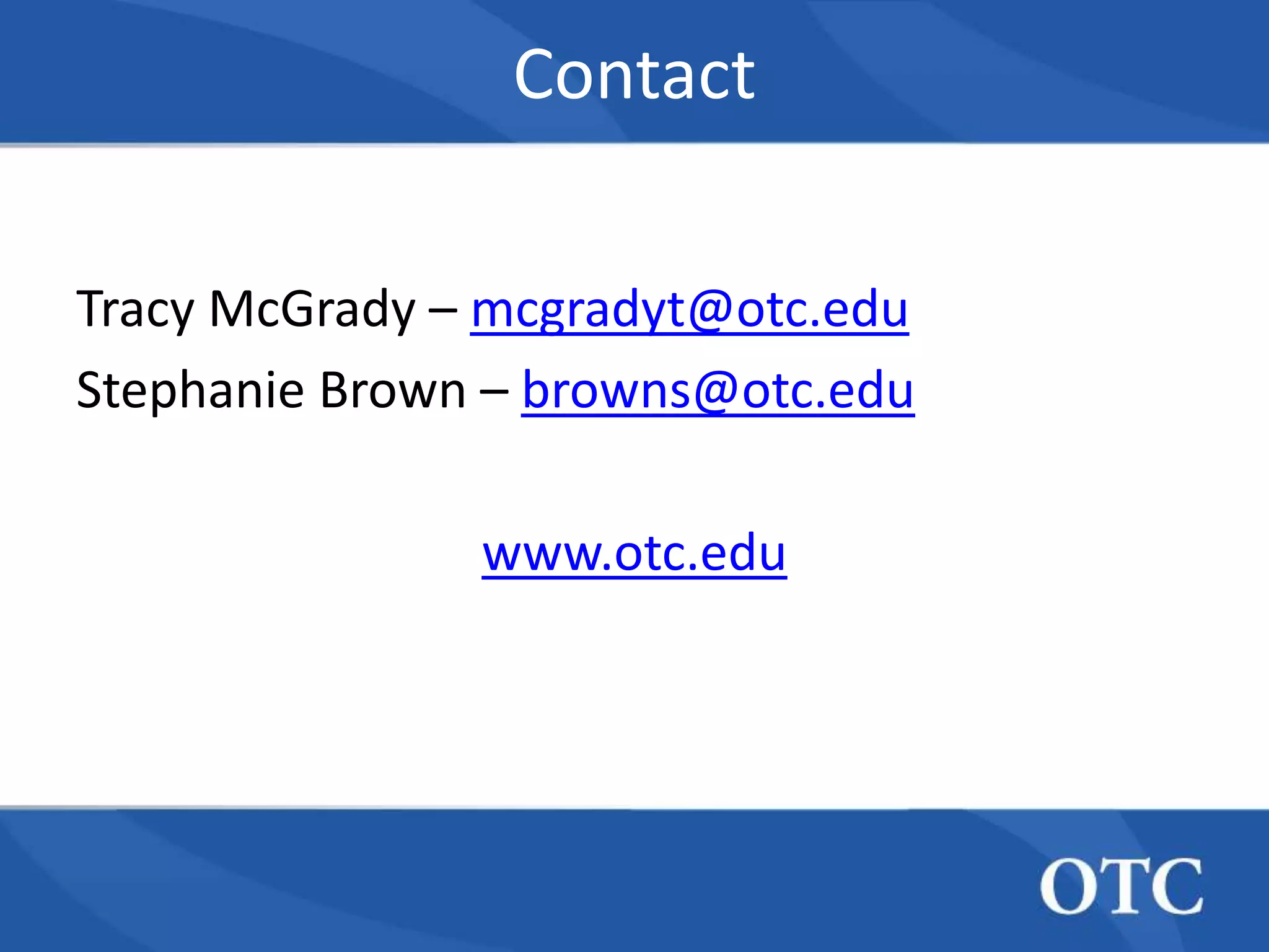 Contact

Tracy McGrady – mcgradyt@otc.edu
Stephanie Brown – browns@otc.edu

               www.otc.edu
 