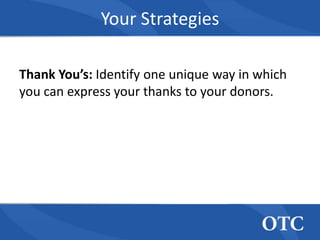 Your Strategies

Thank You’s: Identify one unique way in which
you can express your thanks to your donors.
 