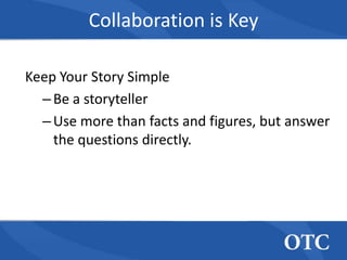 Collaboration is Key

Keep Your Story Simple
  – Be a storyteller
  – Use more than facts and figures, but answer
    the questions directly.
 