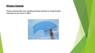 Window Cleaning
There is nothing better than sparkling and clear windows to create theright
impression at your home oroffice.
 