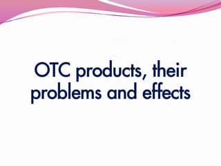OTC products, their
problems and effects
 