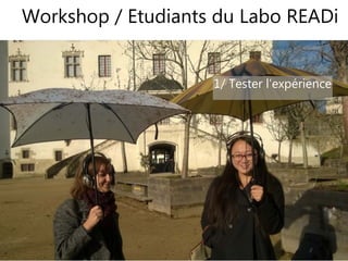 16
Workshop / Etudiants du Labo READi
16
1/ Tester l’expérience
 