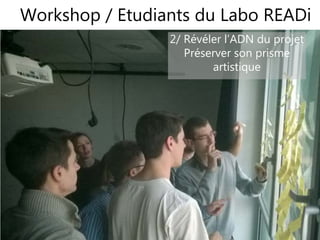 1717
2/ Révéler l’ADN du projet
Préserver son prisme
artistique
Workshop / Etudiants du Labo READi
 
