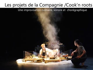 4
Les projets de la Compagnie /Cook’n roots
4
Une improvisation culinaire, sonore et chorégraphique
 