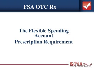 FSA OTC Rx
The Flexible Spending
Account
Prescription Requirement
 