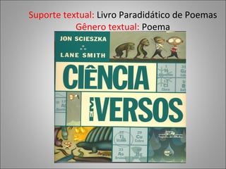 Suporte textual: Livro Paradidático de Poemas
           Gênero textual: Poema
 