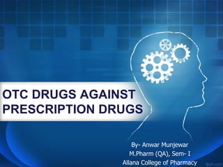 OTC DRUGS AGAINST
PRESCRIPTION DRUGS
By- Anwar Munjewar
M.Pharm (QA), Sem- I
Allana College of Pharmacy
 