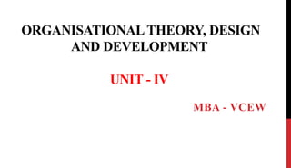 ORGANISATIONALTHEORY, DESIGN
AND DEVELOPMENT
UNIT - IV
MBA - VCEW
 