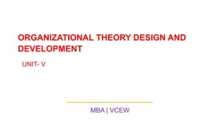 ORGANIZATIONAL THEORY DESIGN AND
DEVELOPMENT
MBA | VCEW
UNIT- V
 