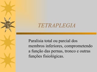 TETRAPLEGIA Paralisia total ou parcial dos membros inferiores, comprometendo a função das pernas, tronco e outras funções fisiológicas. 