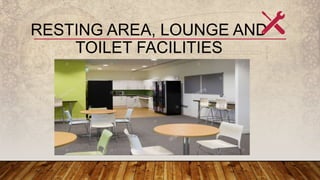 RESTING AREA, LOUNGE AND
TOILET FACILITIES
 