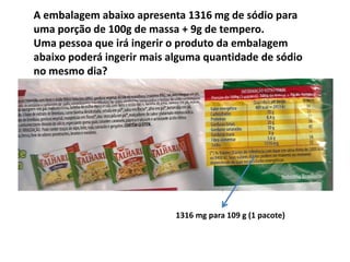 ConhecimentoSalO sódio e o potássio são minerais essenciais para a regulação dos fluidos intra e extracelulares, atuando na manutenção da pressão sangüínea. O sal de cozinha – cloreto de sódio – é composto por 40% de sódio, sendo a principal fonte desse mineral na alimentação. As evidências atuais sugerem que o consumo não maior que 1,7g de sódio (5g de cloreto de sódio por dia) pode contribuir para a redução da pressão arterial. A maior parte dos indivíduos, mesmo as crianças, consome níveis desse mineral além de suas necessidades. O consumo populacional excessivo, maior que 6g diárias (2,4g de sódio) é uma causa importante da hipertensão arterial. Estima-se que essa doença atinja cerca de 20% da população adulta brasileira. Não existem dados nacionais sobre o consumo de sal na população. Dados da POF 2002-2003 indicam, por meio das despesas com a aquisição de sal para consumo do domicílio, que a média estimada de consumo é de 9,6g/pessoa/dia, mas aqui não está considerado o sal consumido fora do domicílio. Com base nessas informações, estima-se que o consumo médio de sal pela população brasileira deve ser reduzido, pelo menos, à metade para atender ao patamar máximo de consumo recomendado, isto é, 5g de sal/per capita/dia.Fonte: http://dtr2001.saude.gov.br/editora/produtos/livros/pdf/05_1109_M.pdf            página 186 e 187 em 01/09/2010.