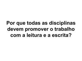 Por que todas as disciplinas devem promover o trabalho com a leitura e a escrita?