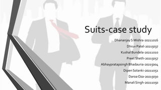 Suits-case study
DhananjayS Mishra-20211016
Dhruv Patel-20215037
Kushal Bundela-20211010
Preet Sheth-20215057
Abhaypratapsingh Bhadauria-20215004
Dipen Solanki-20211051
Daroa Oza-20215030
ManaliSingh-20211050
 