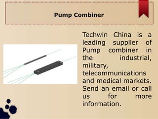Pump Combiner
Techwin China is a
leading supplier of
Pump combiner in
the industrial,
military,
telecommunications
and medical markets.
Send an email or call
us for more
information.
 