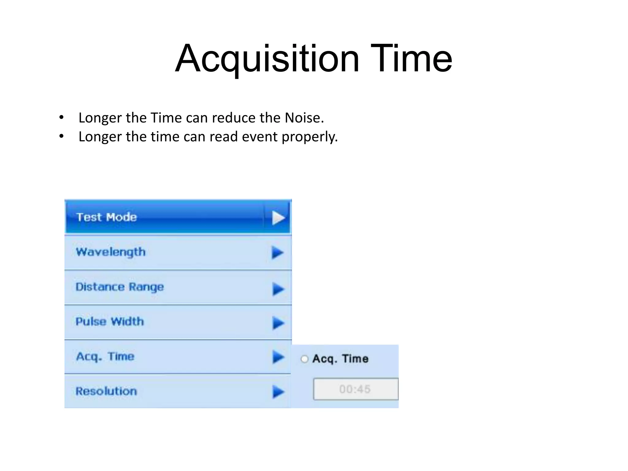 Acquisition Time
• Longer the Time can reduce the Noise.
• Longer the time can read event properly.
 