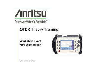 Anritsu Confidential Information
OTDR Theory Training
Workshop Event
Nov 2010 edition
 