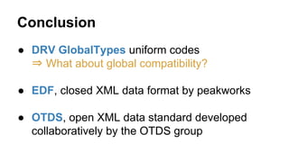 Conclusion
● DRV GlobalTypes uniform codes
⇒ What about global compatibility?
● EDF, closed XML data format by peakworks
● OTDS, open XML data standard developed
collaboratively by the OTDS group
 