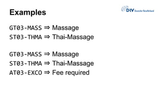 Examples
GT03-MASS ⇒ Massage
ST03-THMA ⇒ Thai-Massage
GT03-MASS ⇒ Massage
ST03-THMA ⇒ Thai-Massage
AT03-EXCO ⇒ Fee required
 