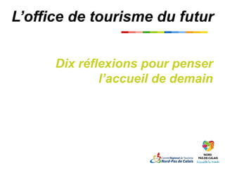 L’office de tourisme du futur
                  Titre titre titre


       Dix réflexions pour penser
               l’accueil de demain
 
