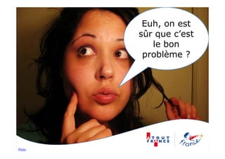 Euh, on est
        sûr que c’est
           le bon
         problème ?




Photo
 