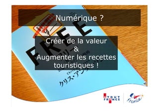 Numérique ?


  Créer de la valeur
          &
Augmenter les recettes
    touristiques !
            q
 