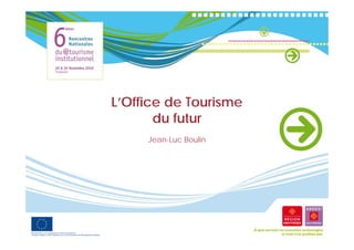 L’Office de Tourisme
   ffi          i
       du futur
     Jean-Luc Boulin
 