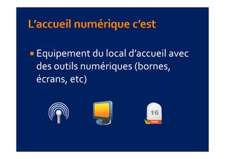 Equipement du local d’accueil avec 
des outils numériques (bornes, 
écrans, etc) 
écrans  etc) 
 