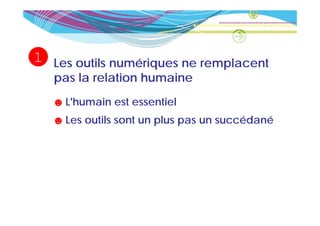 1   Les outils numériques ne remplacent
    pas la relation humaine
    ☻ L'humain est essentiel
    ☻ Les outils sont un plus pas un succédané
 