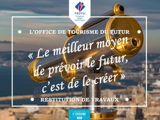 L’OFFICE DE TOURISME DU FUTUR
RESTITUTION DE TRAVAUX
 