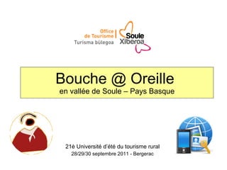 Bouche @ Oreille  en vallée de Soule – Pays Basque 21è Université d’été du tourisme rural 28/29/30 septembre 2011 - Bergerac 