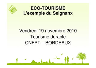 ECO-TOURISME
 L'exemple du Seignanx


Vendredi 19 novembre 2010
    Tourisme durable
  CNFPT – BORDEAUX
 