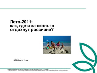 Лето-2011:
как, где и за сколько
отдохнут россияне?




 МОСКВА, 2011 год
 