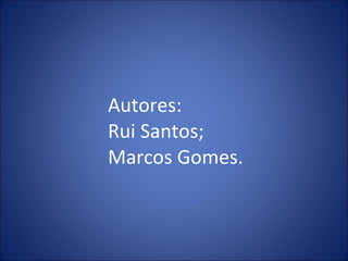 Autores: Rui Santos; Marcos Gomes. 