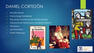DANIEL CORTEZÓN
1. Nicolás Flamel
2. Dramaturgo historiador
3. Recupera momentos da historia galega
4. Influencia do teatro épico de Bertolt Brecht
5. Prisciliano
6. Os irmandiños
7. Pedro Madruga
 