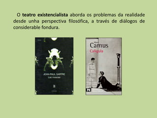 O teatro existencialista aborda os problemas da realidade
desde unha perspectiva filosófica, a través de diálogos de
considerable fondura.
 