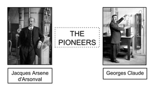 Jacques Arsene
d'Arsonval
THE
PIONEERS
Georges Claude
 
