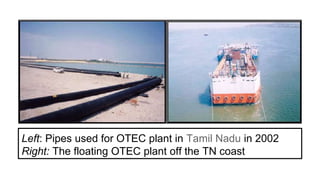 Left: Pipes used for OTEC plant in Tamil Nadu in 2002
Right: The floating OTEC plant off the TN coast
 