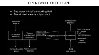 ● Sea water is itself the working fluid
● Desalinated water is a byproduct
OPEN CYCLE OTEC PLANT
 