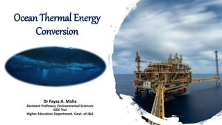 Ocean Thermal Energy
Conversion
Dr Fayaz A. Malla
Assistant Professor, Environmental Sciences
GDC Tral
Higher Education Department, Govt. of J&K
 