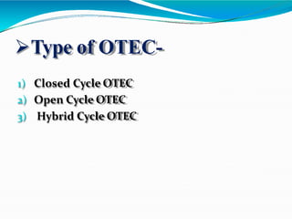 Type of OTEC-
1) Closed Cycle OTEC
2) Open Cycle OTEC
3) Hybrid Cycle OTEC
 
